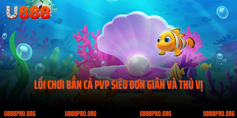 Bắn Cá PVP U888 - Siêu Phẩm Đối Kháng Rất Kịch Tính, Gay Cấn 2 Lối chơi bắn cá PvP siêu đơn giản và thú vị