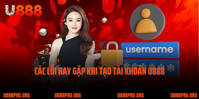 Hướng Dẫn Đăng Ký Tài Khoản U888 – Quy Trình Chi Tiết & Những Điều Cần Biết 3 Các lỗi hay gặp khi tạo tài khoản U888