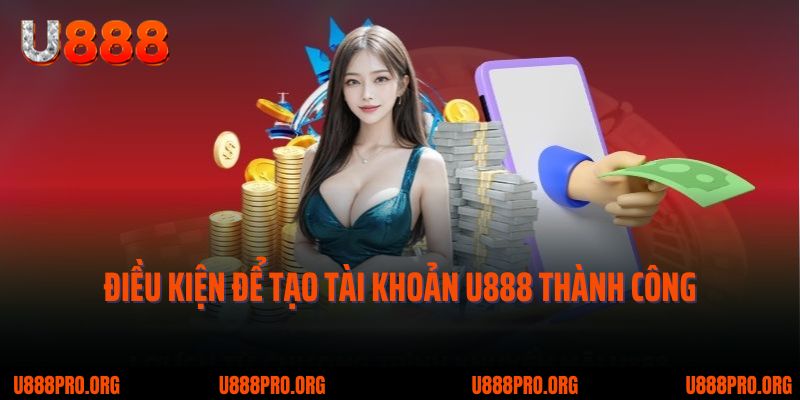 Hướng Dẫn Đăng Ký Tài Khoản U888 – Quy Trình Chi Tiết & Những Điều Cần Biết 1 Điều kiện để tạo tài khoản U888 thành công