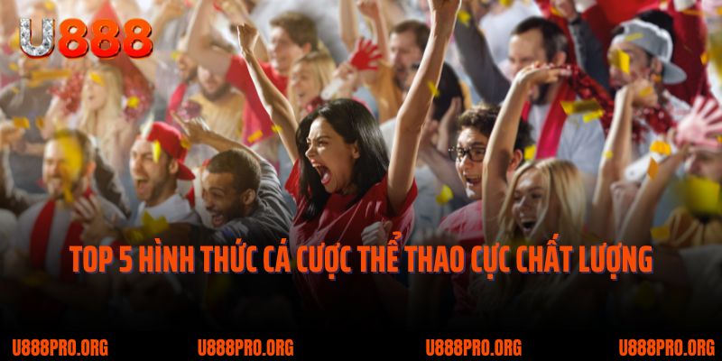 Bứt Phá Giới Hạn Cùng U888 Thể Thao – Cơ Hội Sinh Lời Mỗi Ngày 2 Top 5 hình thức cá cược thể thao cực chất lượng