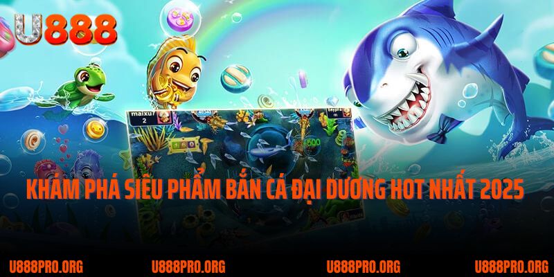 U888 Bắn Cá Đại Dương – Siêu Phẩm Khiến Tín Đồ Giải Trí Mê Mẩn 1 Khám phá siêu phẩm bắn cá đại dương hot nhất 2025