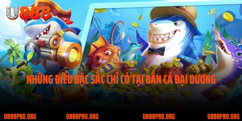 U888 Bắn Cá Đại Dương – Siêu Phẩm Khiến Tín Đồ Giải Trí Mê Mẩn 2 Những điều đặc sắc chỉ có tại bắn cá đại dương