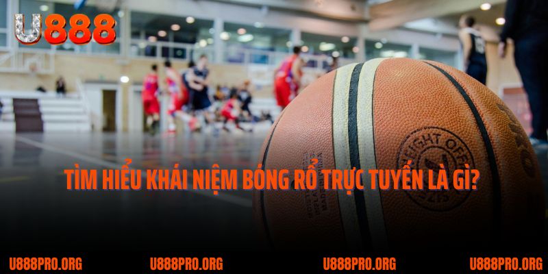 Bóng Rổ Trực Tuyến U888 – Trải Nghiệm Đỉnh Cao Dành Cho Tín Đồ Thể Thao 1 Tìm hiểu khái niệm bóng rổ trực tuyến là gì?