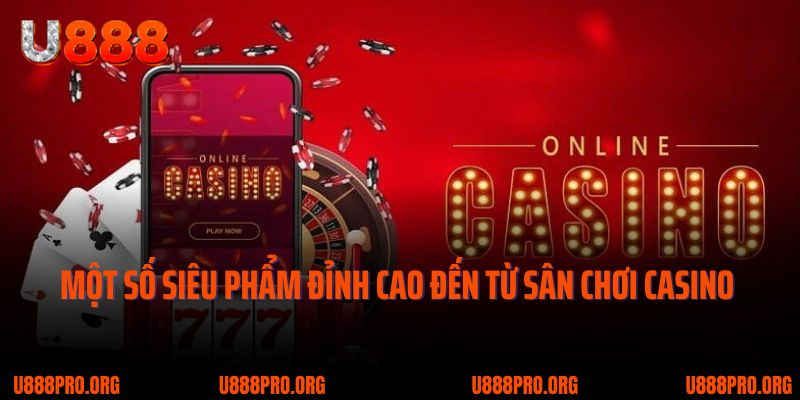 Trải Nghiệm Casino U888 - Tinh Hoa Trong Game Cá Cược Online 5 Một số siêu phẩm đỉnh cao đến từ sân chơi casino