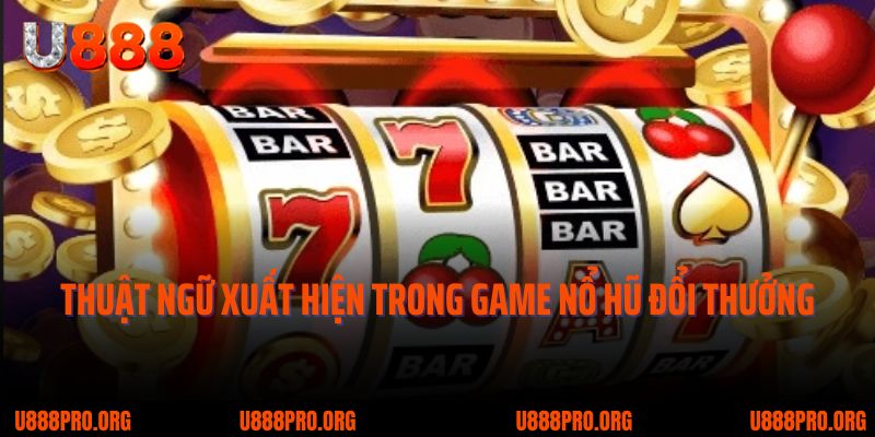 Khám Phá Game Nổ Hũ Đổi Thưởng U888 – Tâm Điểm Giải Trí 2025 1 Một số thuật ngữ xuất hiện trong game nổ hũ đổi thưởng